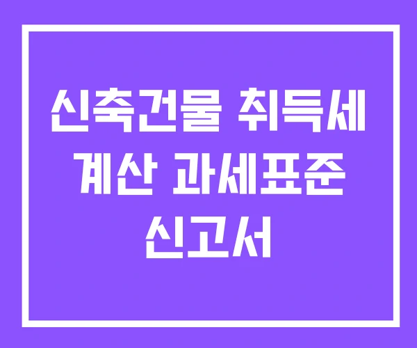신축건물 취득세 계산 과세표준 신고서 신축건물 취득세 계산 과세표준 신고서