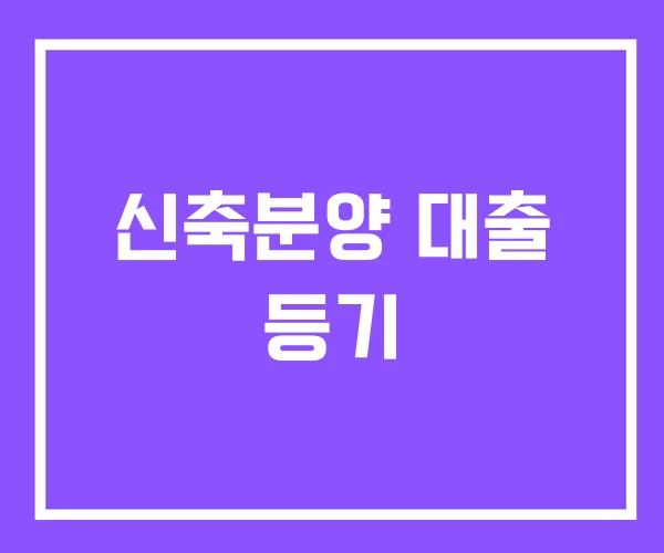 신축분양 대출 등기 신축분양 대출 등기