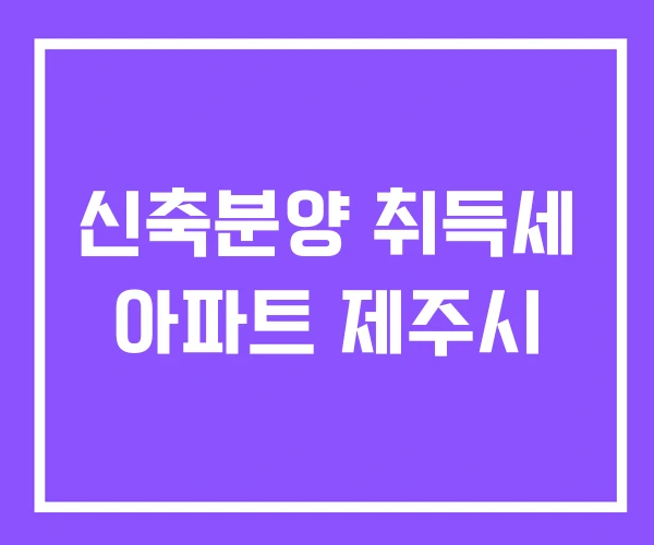 신축분양 취득세 아파트 제주시