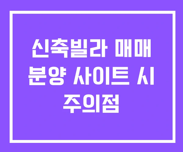 신축빌라 매매 분양 사이트 시 주의점 신축빌라 매매 분양 사이트 시 주의점
