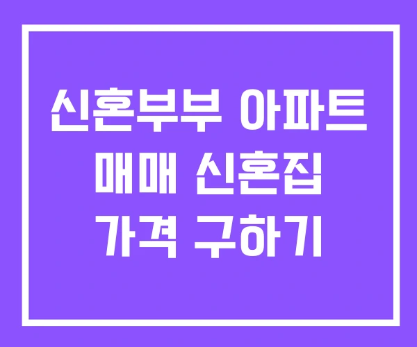 신혼부부 아파트 매매 신혼집 가격 구하기 신혼부부 아파트 매매 신혼집 가격 구하기