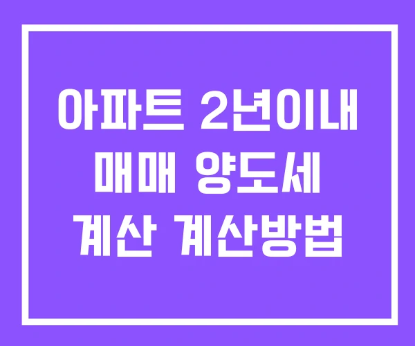 아파트 2년이내 매매 양도세 계산 계산방법 아파트 2년이내 매매 양도세 계산 계산방법
