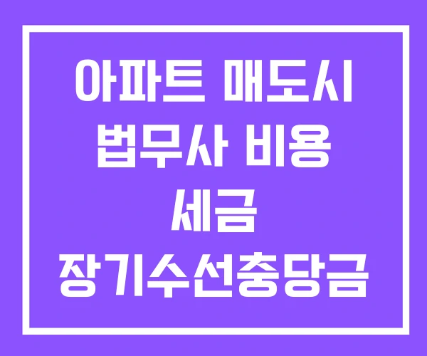 아파트 매도시 법무사 비용 세금 장기수선충당금