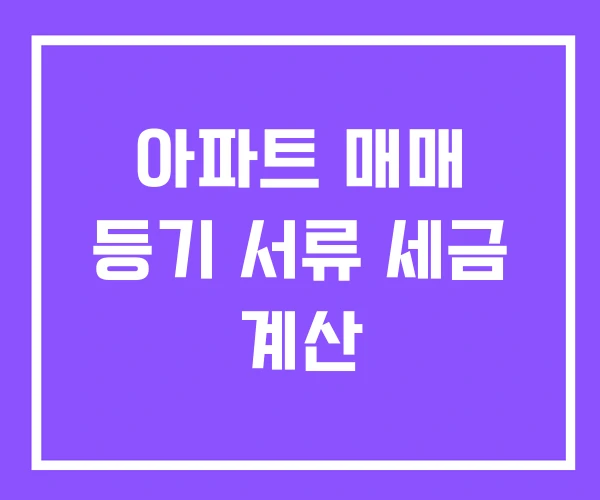 아파트 매매 등기 서류 세금 계산 아파트 매매 등기 서류 세금 계산