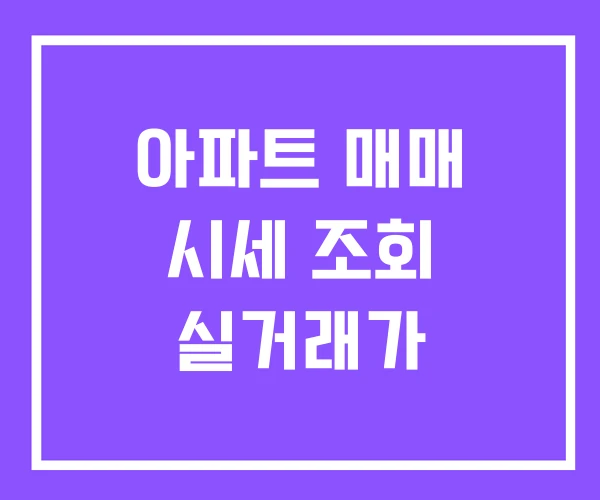아파트 매매 시세 조회 실거래가 아파트 매매 시세 조회 실거래가