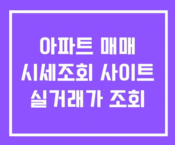 아파트 매매 시세조회 사이트 실거래가 조회