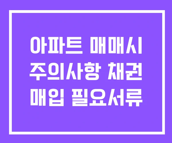 아파트 매매시 주의사항 채권 매입 필요서류 아파트 매매시 주의사항 채권 매입 필요서류