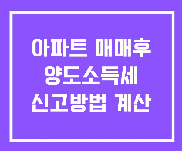 아파트 매매후 양도소득세 신고방법 계산