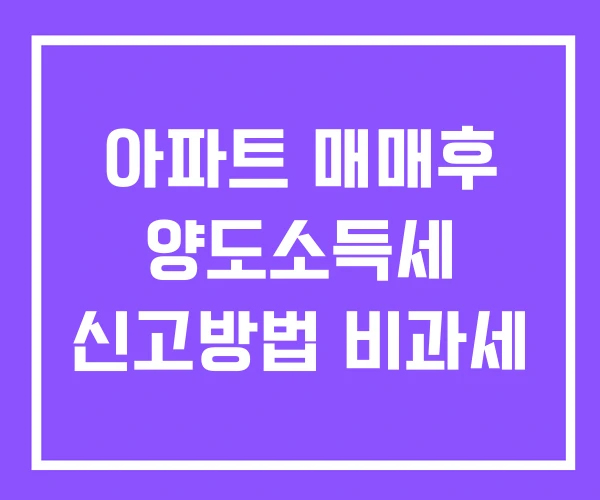 아파트 매매후 양도소득세 신고방법 비과세