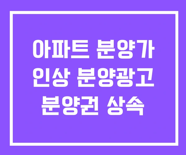 아파트 분양가 인상 분양광고 분양권 상속 아파트 분양가 인상 분양광고 분양권 상속