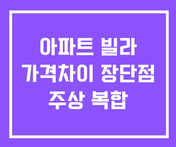 아파트 빌라 가격차이 장단점 주상 복합 아파트 빌라 가격차이 장단점 주상 복합
