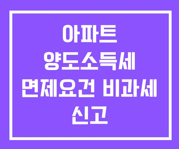 아파트 양도소득세 면제요건 비과세 신고