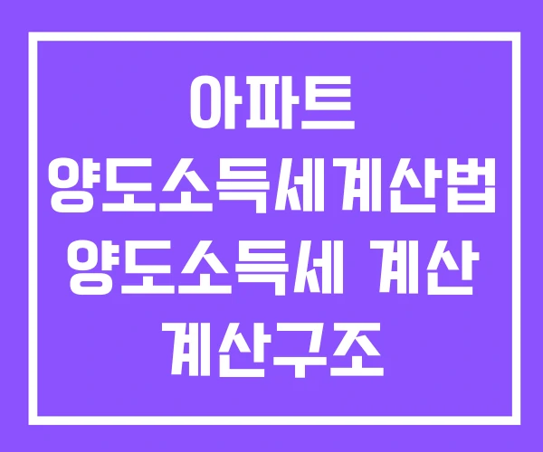 아파트 양도소득세계산법 양도소득세 계산 계산구조