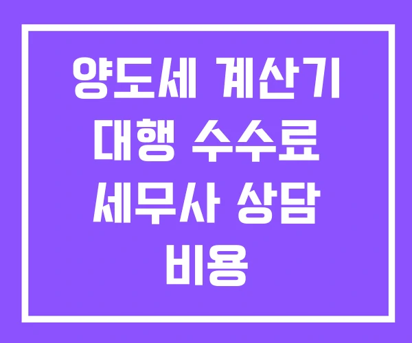 양도세 계산기 대행 수수료 세무사 상담 비용 양도세 계산기 대행 수수료 세무사 상담 비용