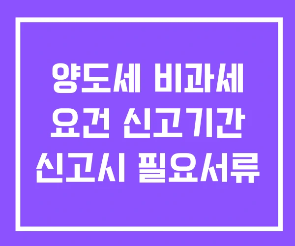 양도세 비과세 요건 신고기간 신고시 필요서류