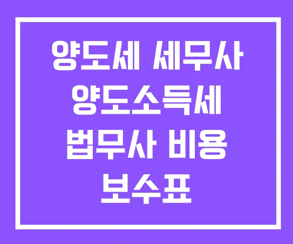 양도세 세무사 양도소득세 법무사 비용 보수표 양도세 세무사 양도소득세 법무사 비용 보수표