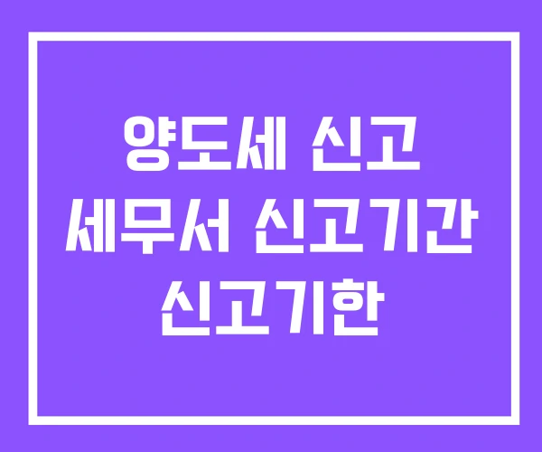 양도세 신고 세무서 신고기간 신고기한