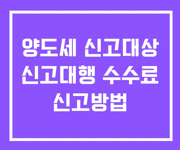 양도세 신고대상 신고대행 수수료 신고방법