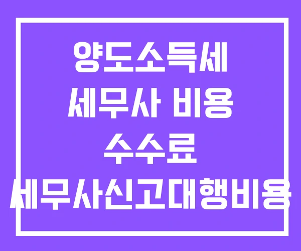 양도소득세 세무사 비용 수수료 세무사신고대행비용