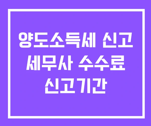 양도소득세 신고 세무사 수수료 신고기간