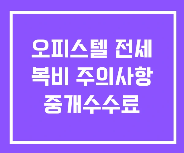 오피스텔 전세 복비 주의사항 중개수수료