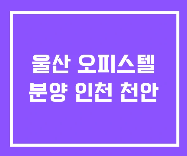 울산 오피스텔 분양 인천 천안