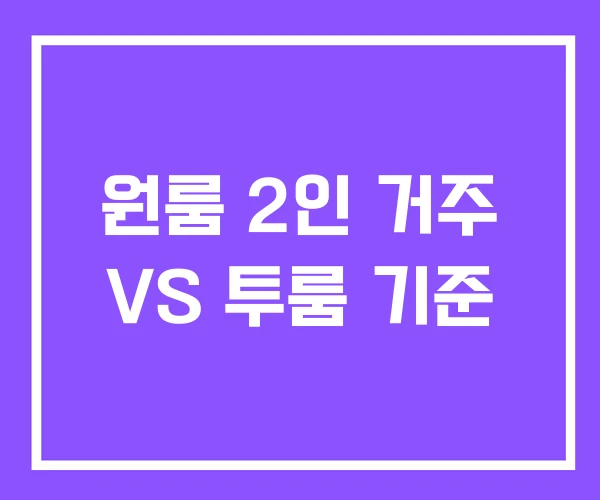 원룸 2인 거주 VS 투룸 기준 원룸 2인 거주 VS 투룸 기준