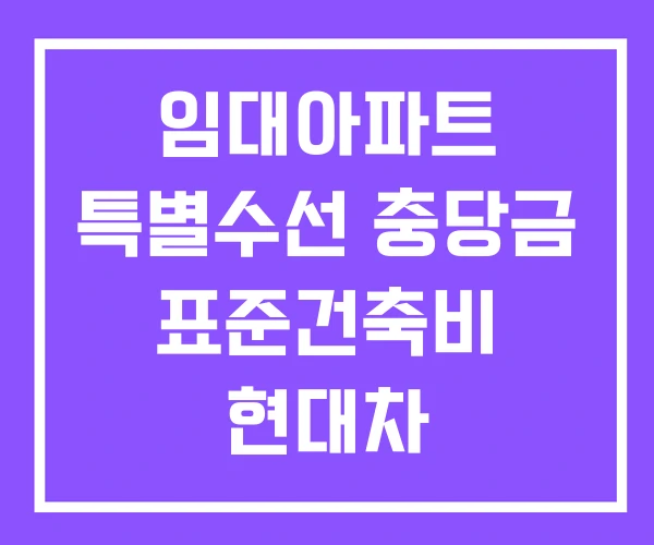 임대아파트 특별수선 충당금 표준건축비 현대차