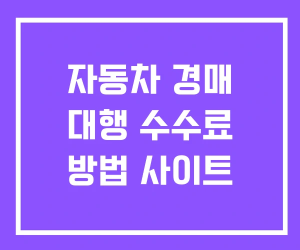 자동차 경매 대행 수수료 방법 사이트