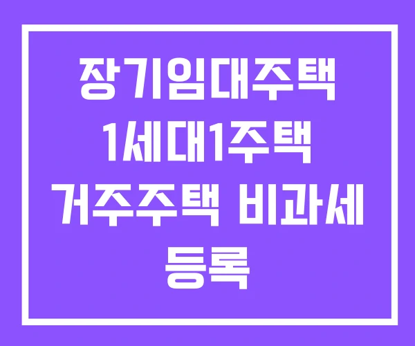 장기임대주택 1세대1주택 거주주택 비과세 등록 장기임대주택 1세대1주택 거주주택 비과세 등록
