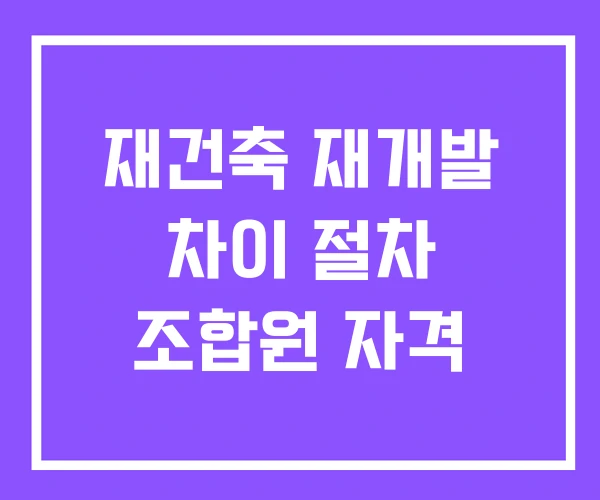 재건축 재개발 차이 절차 조합원 자격