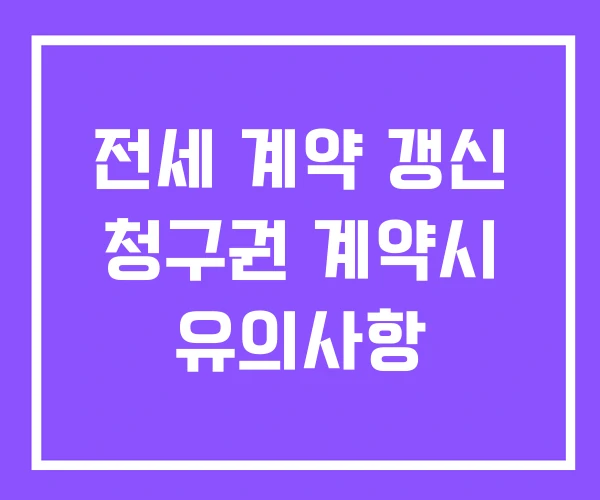 전세 계약 갱신 청구권 계약시 유의사항 전세 계약 갱신 청구권 계약시 유의사항