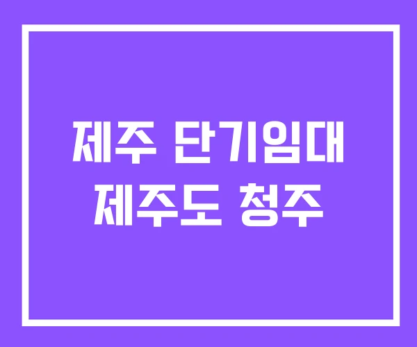 제주 단기임대 제주도 청주