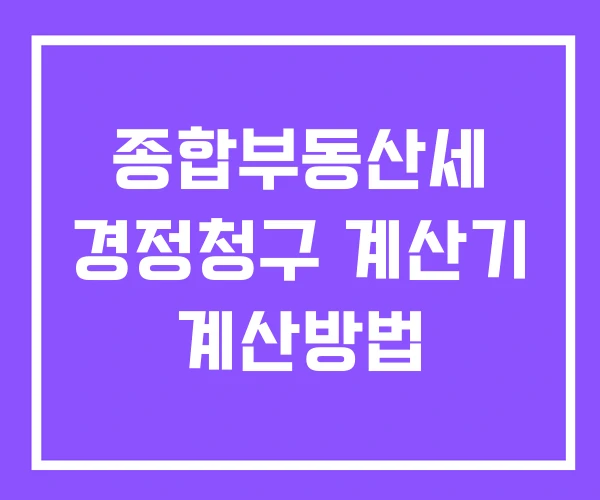종합부동산세 경정청구 계산기 계산방법 종합부동산세 경정청구 계산기 계산방법