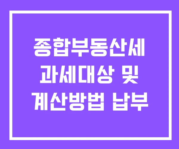 종합부동산세 과세대상 및 계산방법 납부