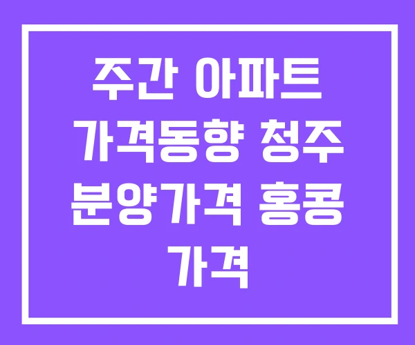 주간 아파트 가격동향 청주 분양가격 홍콩 가격