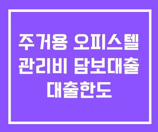 주거용 오피스텔 관리비 담보대출 대출한도