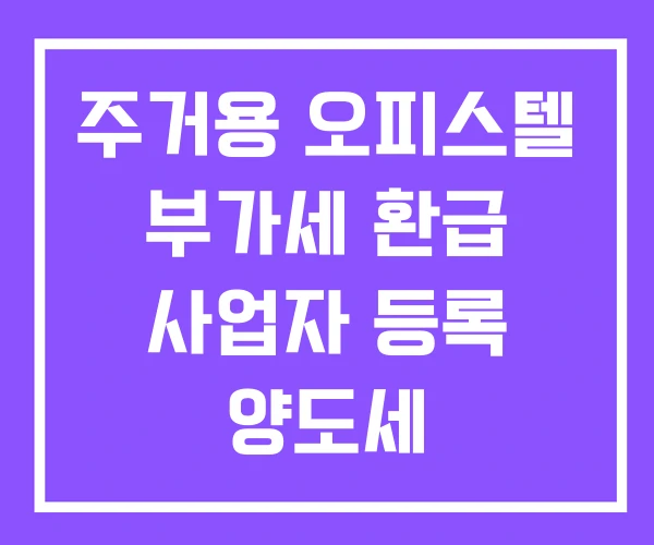 주거용 오피스텔 부가세 환급 사업자 등록 양도세 주거용 오피스텔 부가세 환급 사업자 등록 양도세