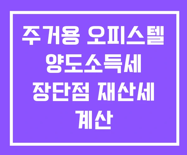 주거용 오피스텔 양도소득세 장단점 재산세 계산