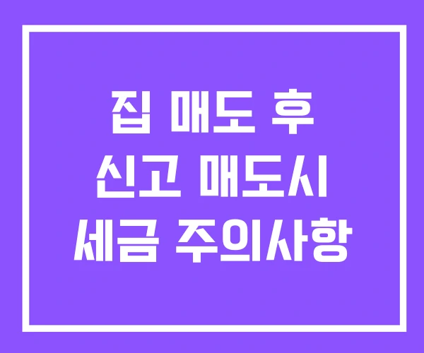 집 매도 후 신고 매도시 세금 주의사항 집 매도 후 신고 매도시 세금 주의사항