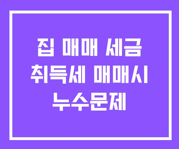 집 매매 세금 취득세 매매시 누수문제