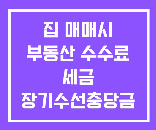 집 매매시 부동산 수수료 세금 장기수선충당금 집 매매시 부동산 수수료 세금 장기수선충당금