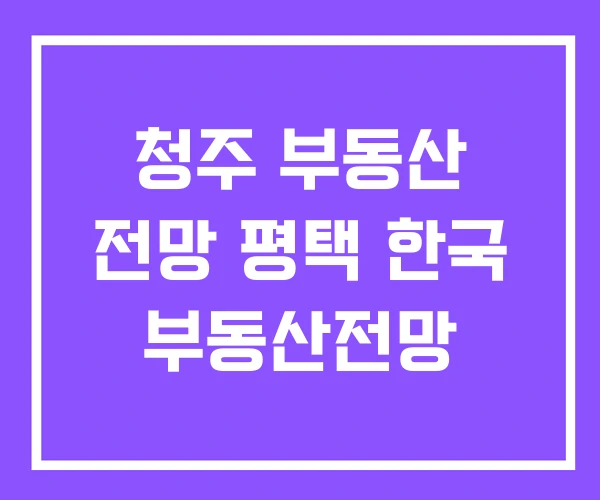 청주 부동산 전망 평택 한국 부동산전망