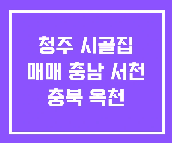 청주 시골집 매매 충남 서천 충북 옥천