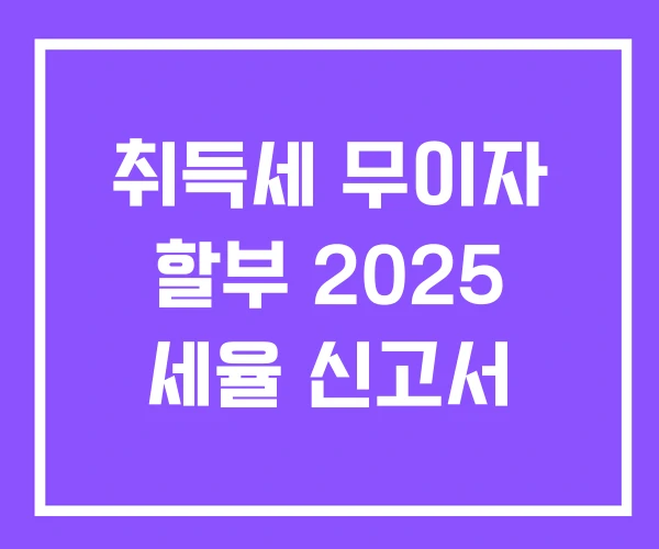 취득세 무이자 할부 2025 세율 신고서 취득세 무이자 할부 2025 세율 신고서