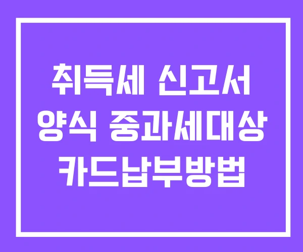 취득세 신고서 양식 중과세대상 카드납부방법 취득세 신고서 양식 중과세대상 카드납부방법