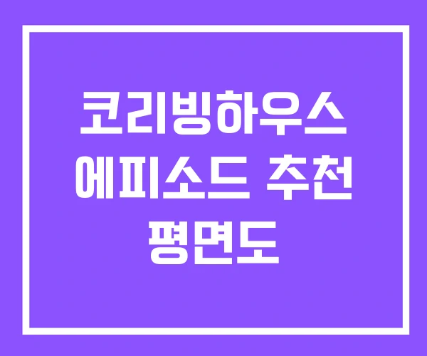 코리빙하우스 에피소드 추천 평면도 코리빙하우스 에피소드 추천 평면도