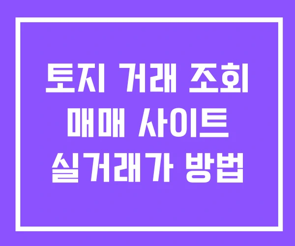 토지 거래 조회 매매 사이트 실거래가 방법