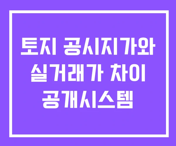 토지 공시지가와 실거래가 차이 공개시스템