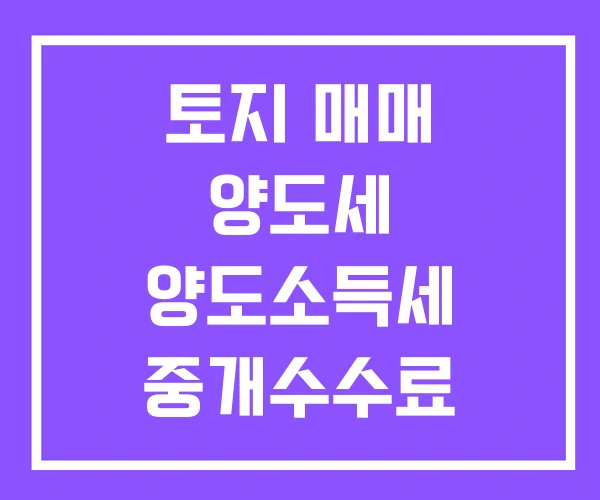 토지 매매 양도세 양도소득세 중개수수료